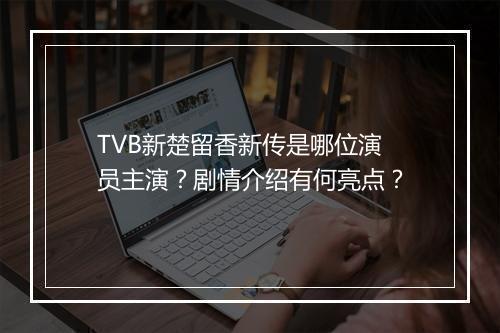 TVB新楚留香新传是哪位演员主演？剧情介绍有何亮点？