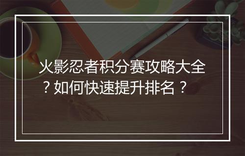 火影忍者积分赛攻略大全？如何快速提升排名？