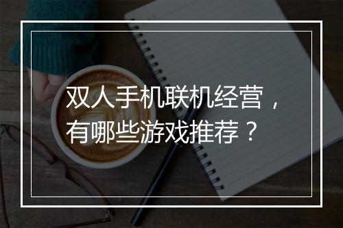 双人手机联机经营，有哪些游戏推荐？