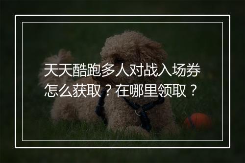 天天酷跑多人对战入场券怎么获取？在哪里领取？