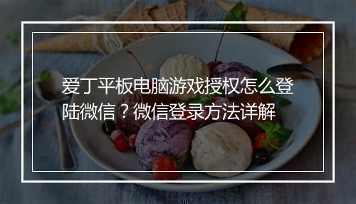 爱丁平板电脑游戏授权怎么登陆微信?微信登录方法详解