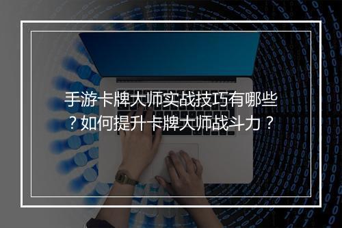 手游卡牌大师实战技巧有哪些?如何提升卡牌大师战斗力?