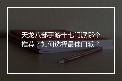 天龙八部手游十七门派哪个推荐？如何选择最佳门派？