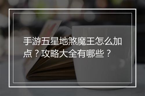 手游五星地煞魔王怎么加点？攻略大全有哪些？