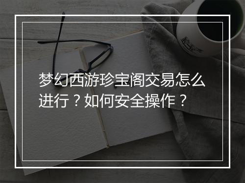 梦幻西游珍宝阁交易怎么进行？如何安全操作？