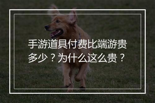 手游道具付费比端游贵多少？为什么这么贵？