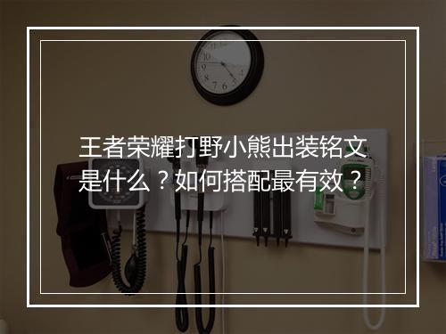 王者荣耀打野小熊出装铭文是什么？如何搭配最有效？