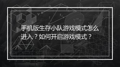 手机版生存小队游戏模式怎么进入？如何开启游戏模式？