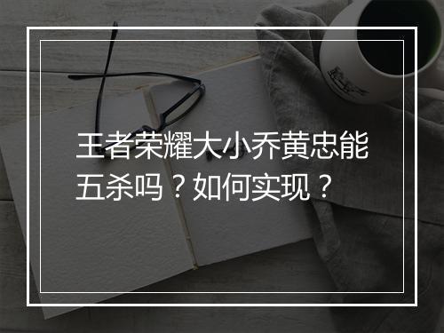 王者荣耀大小乔黄忠能五杀吗？如何实现？