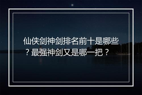 仙侠剑神剑排名前十是哪些?最强神剑又是哪一把?