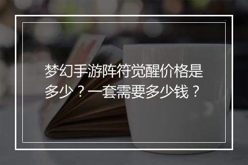 梦幻手游阵符觉醒价格是多少？一套需要多少钱？