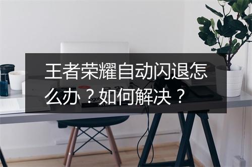 王者荣耀自动闪退怎么办？如何解决？