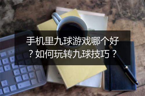 手机里九球游戏哪个好？如何玩转九球技巧？