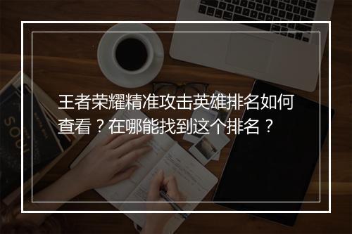 王者荣耀精准攻击英雄排名如何查看？在哪能找到这个排名？