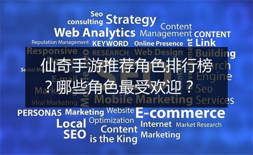 仙奇手游推荐角色排行榜？哪些角色最受欢迎？