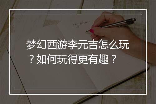 梦幻西游李元吉怎么玩？如何玩得更有趣？
