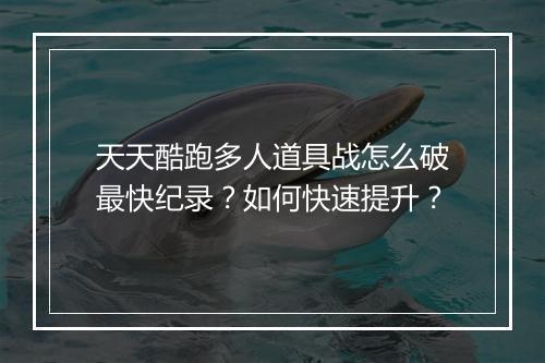 天天酷跑多人道具战怎么破最快纪录？如何快速提升？