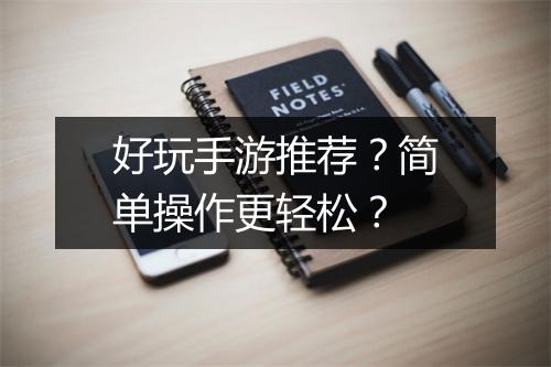 好玩手游推荐？简单操作更轻松？