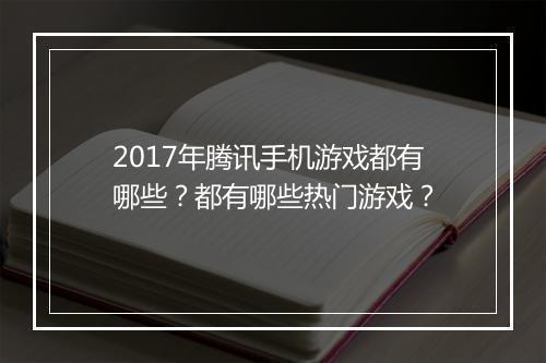2017年腾讯手机游戏都有哪些？都有哪些热门游戏？