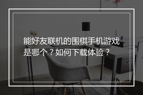 能好友联机的围棋手机游戏是哪个？如何下载体验？