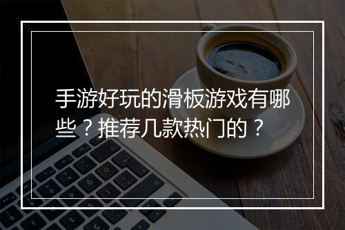 手游好玩的滑板游戏有哪些？推荐几款热门的？