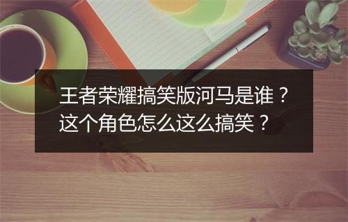 王者荣耀搞笑版河马是谁？这个角色怎么这么搞笑？