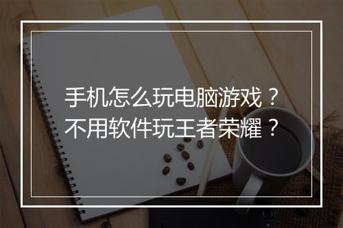 手机怎么玩电脑游戏？不用软件玩王者荣耀？