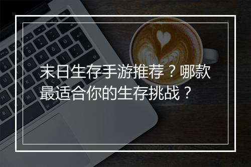 末日生存手游推荐?哪款最适合你的生存挑战?