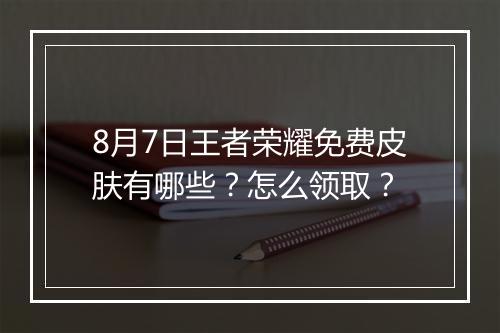8月7日王者荣耀免费皮肤有哪些？怎么领取？