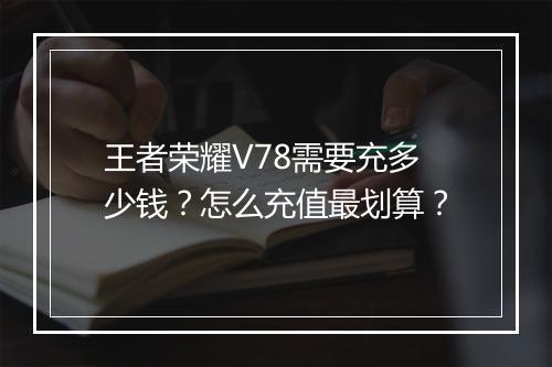 王者荣耀V78需要充多少钱？怎么充值最划算？