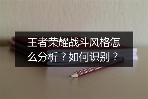 王者荣耀战斗风格怎么分析?如何识别?