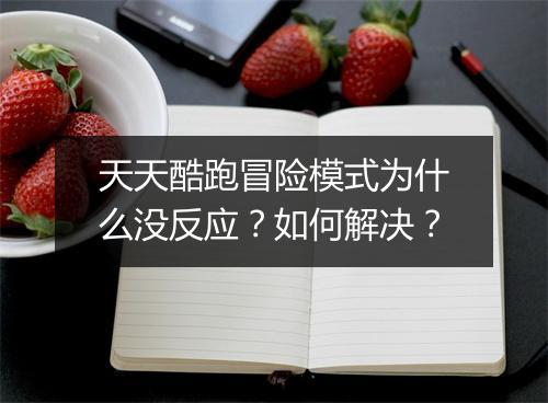 天天酷跑冒险模式为什么没反应?如何解决?