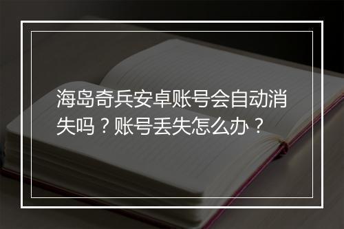 海岛奇兵安卓账号会自动消失吗？账号丢失怎么办？