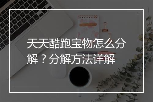 天天酷跑宝物怎么分解?分解方法详解