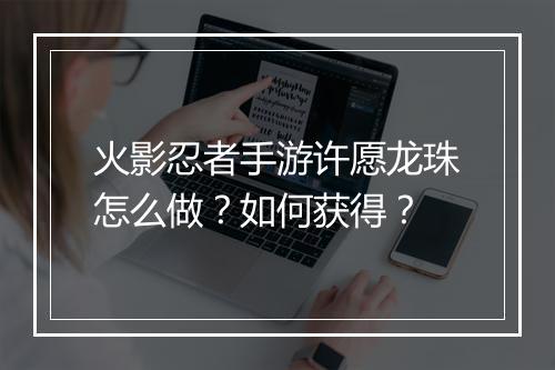火影忍者手游许愿龙珠怎么做？如何获得？