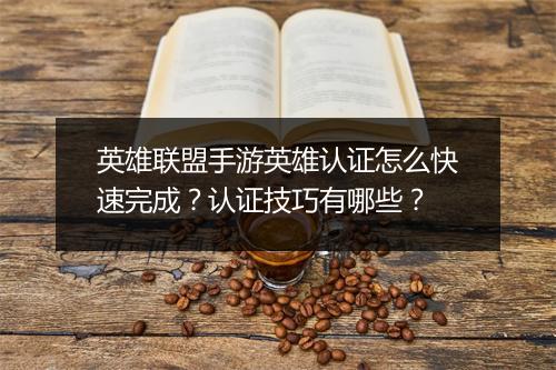 英雄联盟手游英雄认证怎么快速完成？认证技巧有哪些？