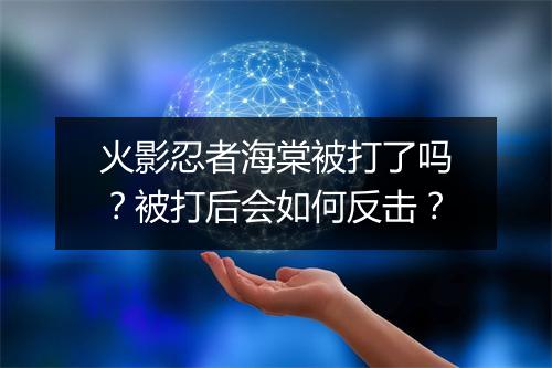 火影忍者海棠被打了吗？被打后会如何反击？