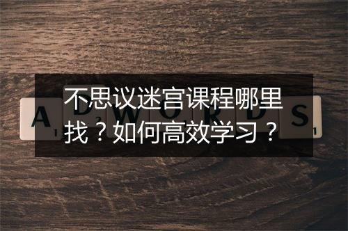 不思议迷宫课程哪里找？如何高效学习？