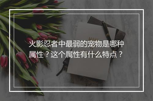 火影忍者中最弱的宠物是哪种属性？这个属性有什么特点？
