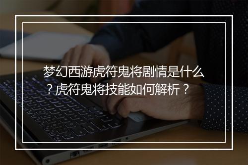 梦幻西游虎符鬼将剧情是什么？虎符鬼将技能如何解析？