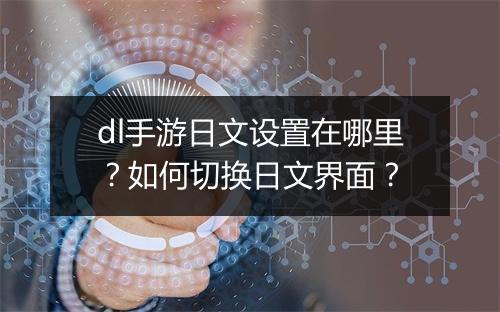 dl手游日文设置在哪里？如何切换日文界面？