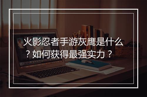 火影忍者手游灰鹰是什么？如何获得最强实力？