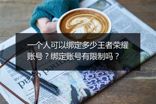 一个人可以绑定多少王者荣耀账号？绑定账号有限制吗？