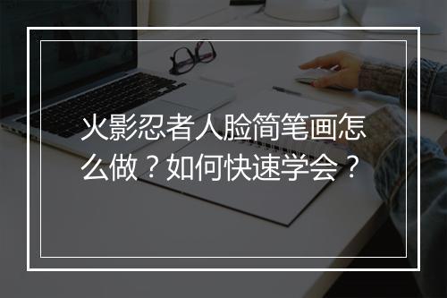 火影忍者人脸简笔画怎么做？如何快速学会？