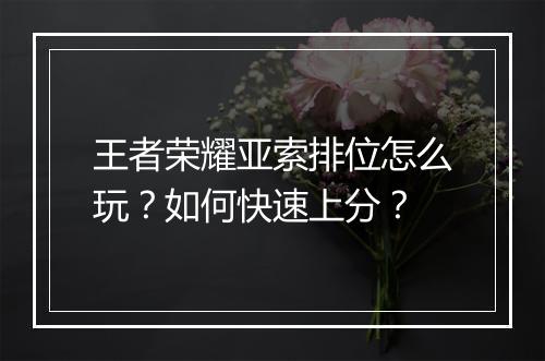 王者荣耀亚索排位怎么玩？如何快速上分？