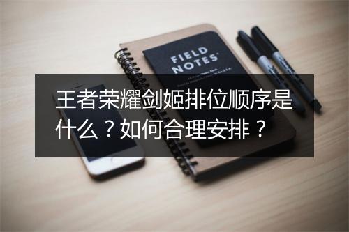 王者荣耀剑姬排位顺序是什么？如何合理安排？