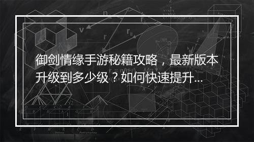 御剑情缘手游秘籍攻略，最新版本升级到多少级？如何快速提升？
