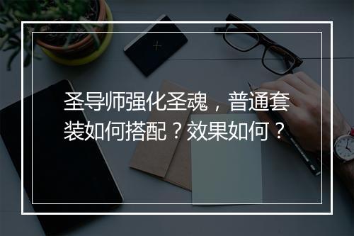 圣导师强化圣魂,普通套装如何搭配?效果如何?