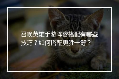 召唤英雄手游阵容搭配有哪些技巧？如何搭配更胜一筹？