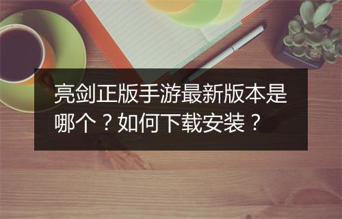 亮剑正版手游最新版本是哪个?如何下载安装?